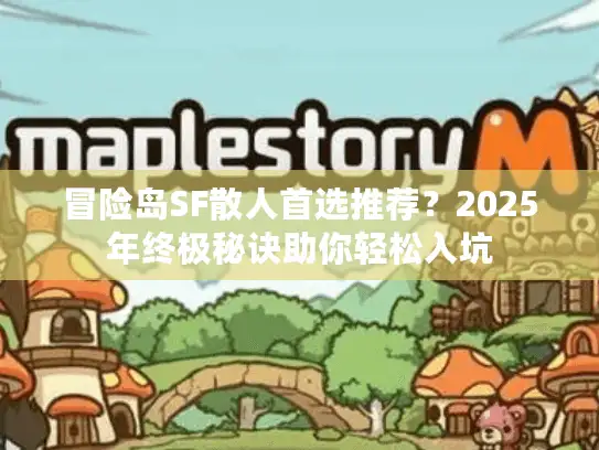 冒险岛SF散人首选推荐？2025年终极秘诀助你轻松入坑