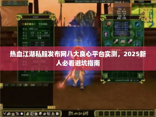 热血江湖私服发布网八大良心平台实测，2025新人必看避坑指南