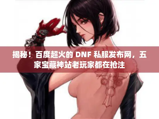 揭秘！百度超火的 DNF 私服发布网，五家宝藏神站老玩家都在抢注