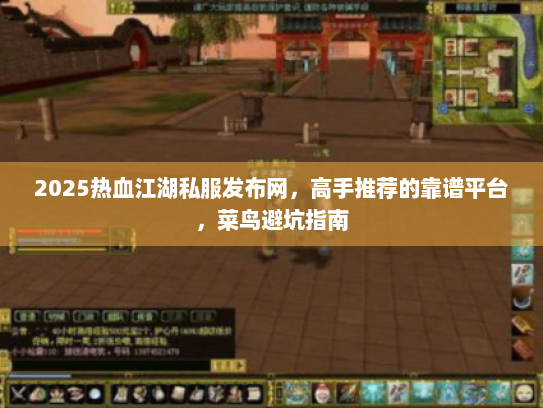 2025热血江湖私服发布网，高手推荐的靠谱平台，菜鸟避坑指南