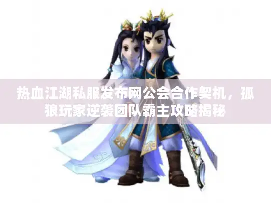 热血江湖私服发布网公会合作契机，孤狼玩家逆袭团队霸主攻略揭秘
