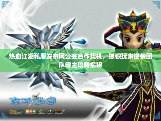 热血江湖私服发布网公会合作契机，孤狼玩家逆袭团队霸主攻略揭秘
