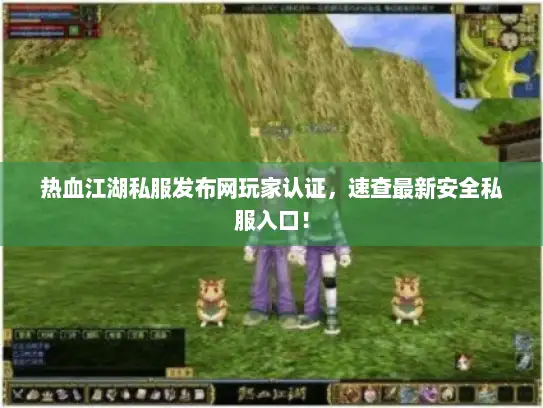 热血江湖私服发布网玩家认证,速查最新安全私服入口! 热血江湖私服发布网玩家认证,速查最新安全私服入口!