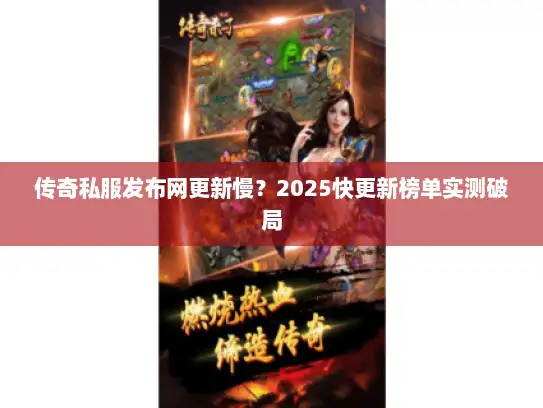 传奇私服发布网更新慢？2025快更新榜单实测破局