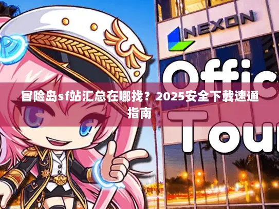 冒险岛sf站汇总在哪找？2025安全下载速通指南