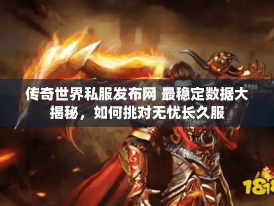 传奇世界私服发布网 最稳定数据大揭秘，如何挑对无忧长久服