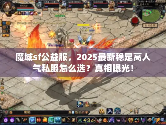 魔域sf公益服,2025最新稳定高人气私服怎么选?真相曝光! 魔域sf公益服,2025最新稳定高人气私服怎么选?真相曝光!