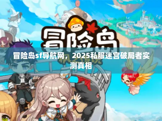 冒险岛sf导航网，2025私服迷宫破局者实测真相