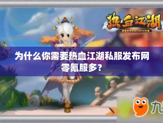 为什么你需要热血江湖私服发布网零氪服多？