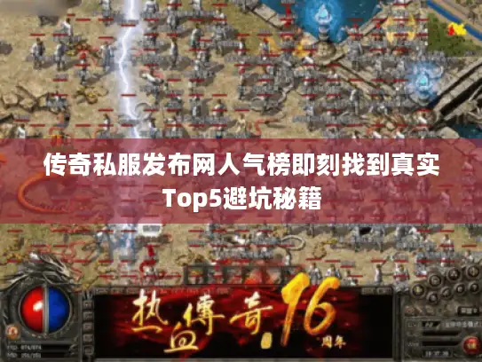 传奇私服发布网人气榜即刻找到真实Top5避坑秘籍