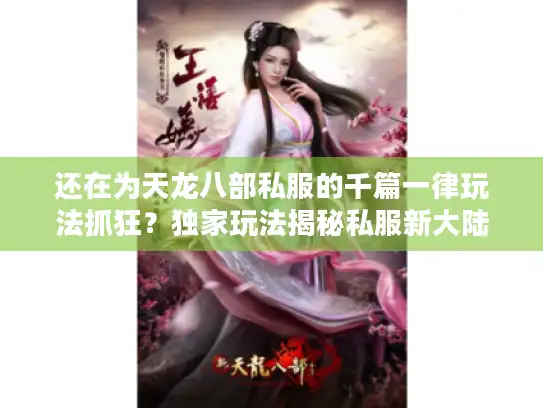 还在为天龙八部私服的千篇一律玩法抓狂？独家玩法揭秘私服新大陆！