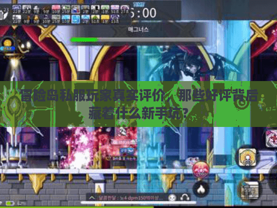冒险岛私服玩家真实评价，那些好评背后藏着什么新手坑？