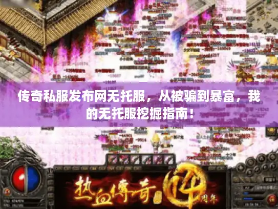 传奇私服发布网无托服，从被骗到暴富，我的无托服挖掘指南！