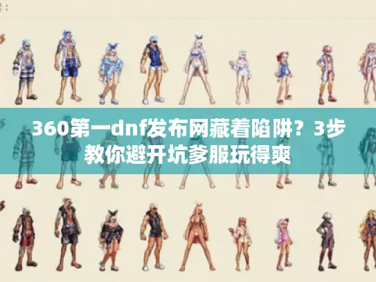 360第一dnf发布网藏着陷阱？3步教你避开坑爹服玩得爽