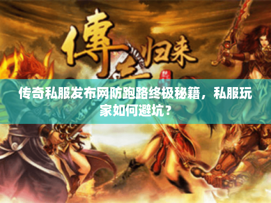 传奇私服发布网防跑路终极秘籍，私服玩家如何避坑？