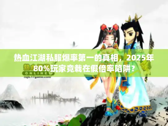 热血江湖私服爆率第一的真相，2025年80%玩家竟栽在假倍率陷阱？