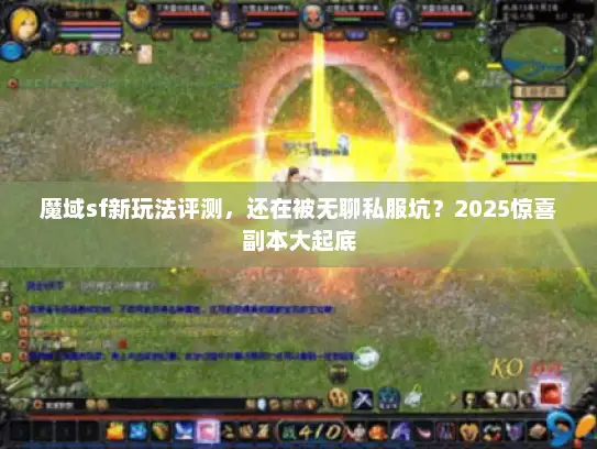 魔域sf新玩法评测，还在被无聊私服坑？2025惊喜副本大起底
