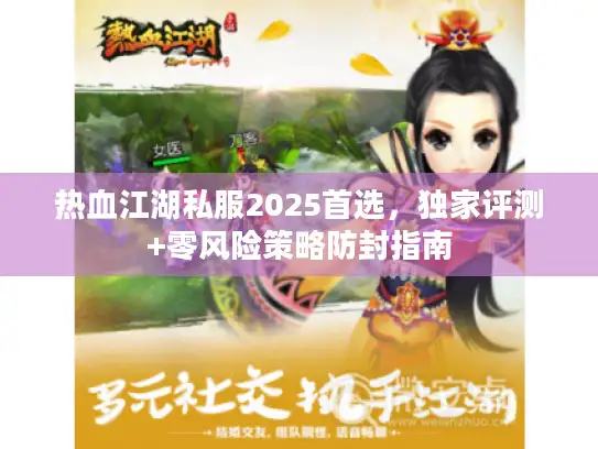 热血江湖私服2025首选，独家评测+零风险策略防封指南