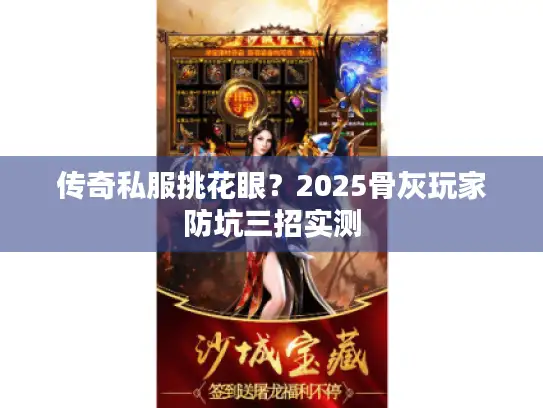 传奇私服挑花眼？2025骨灰玩家防坑三招实测