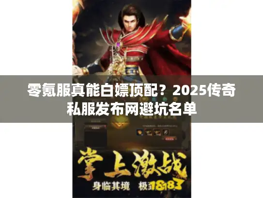 零氪服真能白嫖顶配？2025传奇私服发布网避坑名单
