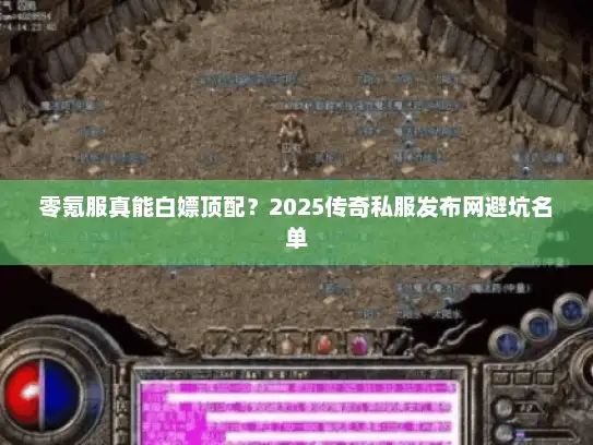 零氪服真能白嫖顶配？2025传奇私服发布网避坑名单