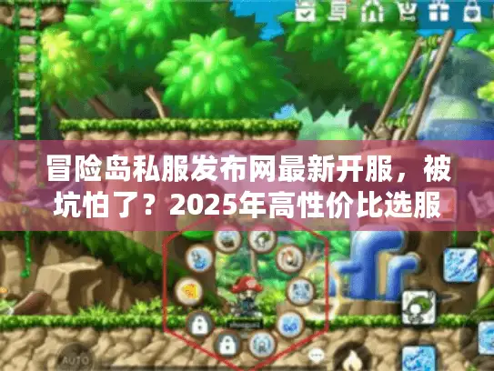 冒险岛私服发布网最新开服，被坑怕了？2025年高性价比选服妙招大揭秘