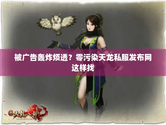 被广告轰炸烦透？零污染天龙私服发布网这样找