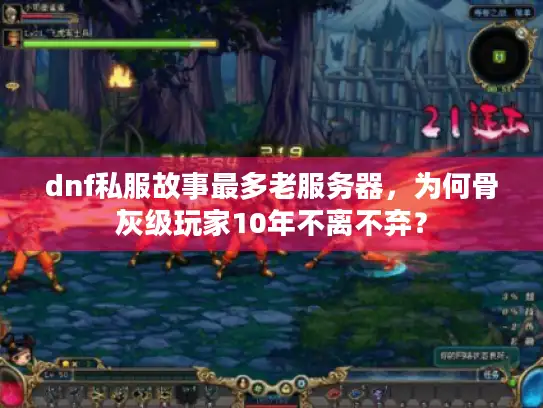 dnf私服故事最多老服务器,为何骨灰级玩家10年不离不弃? dnf私服故事最多老服务器,为何骨灰级玩家10年不离不弃?