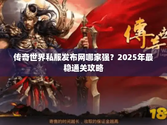 传奇世界私服发布网哪家强？2025年最稳通关攻略