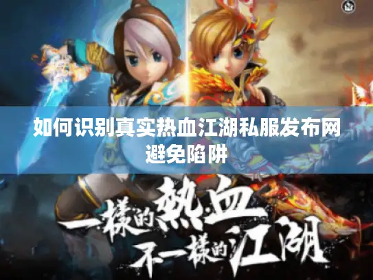 如何识别真实热血江湖私服发布网避免陷阱