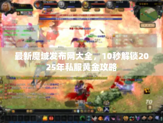 最新魔域发布网大全，10秒解锁2025年私服黄金攻略