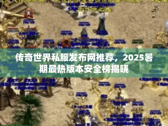 传奇世界私服发布网推荐，2025暑期最热版本安全榜揭晓