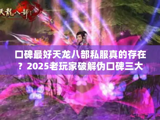 口碑最好天龙八部私服真的存在？2025老玩家破解伪口碑三大套路