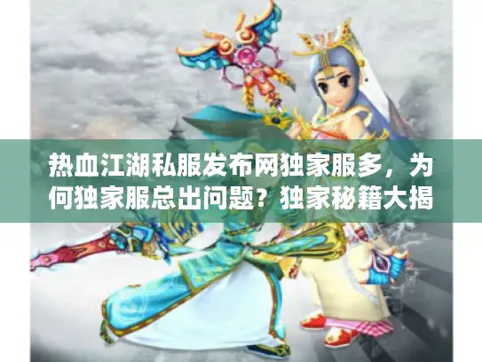 热血江湖私服发布网独家服多,为何独家服总出问题?独家秘籍大揭秘! 热血江湖私服发布网独家服多,为何独家服总出问题?独家秘籍大揭秘!