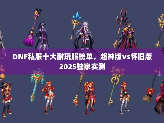 DNF私服十大耐玩服榜单，超神版vs怀旧版2025独家实测