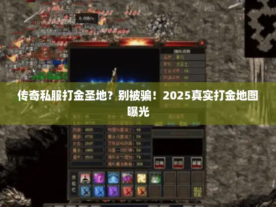 传奇私服打金圣地？别被骗！2025真实打金地图曝光