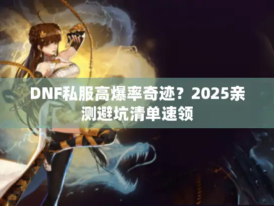 DNF私服高爆率奇迹？2025亲测避坑清单速领