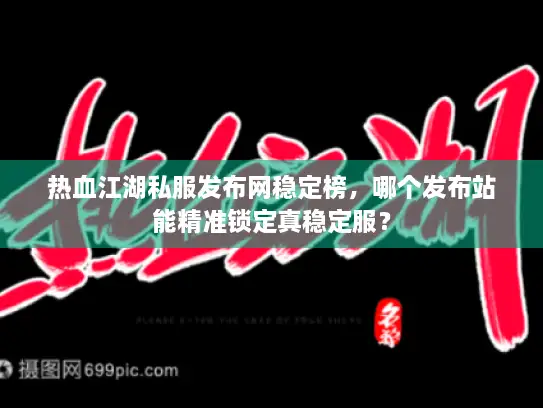 热血江湖私服发布网稳定榜,哪个发布站能精准锁定真稳定服? 热血江湖私服发布网稳定榜,哪个发布站能精准锁定真稳定服?