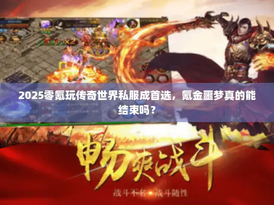 2025零氪玩传奇世界私服成首选，氪金噩梦真的能结束吗？