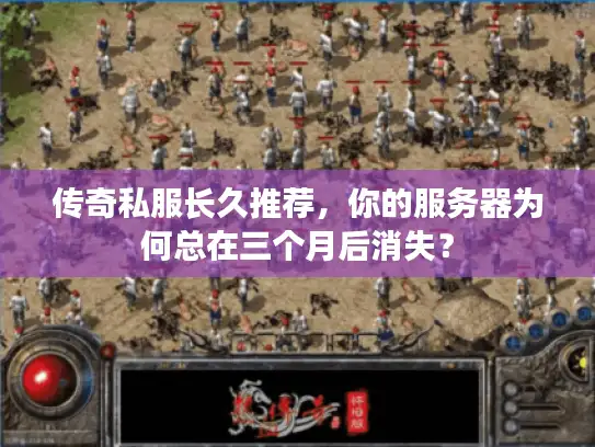 传奇私服长久推荐，你的服务器为何总在三个月后消失？