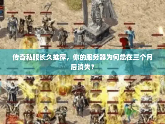 传奇私服长久推荐，你的服务器为何总在三个月后消失？