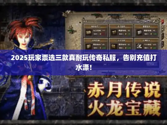 2025玩家票选三款真耐玩传奇私服，告别充值打水漂！