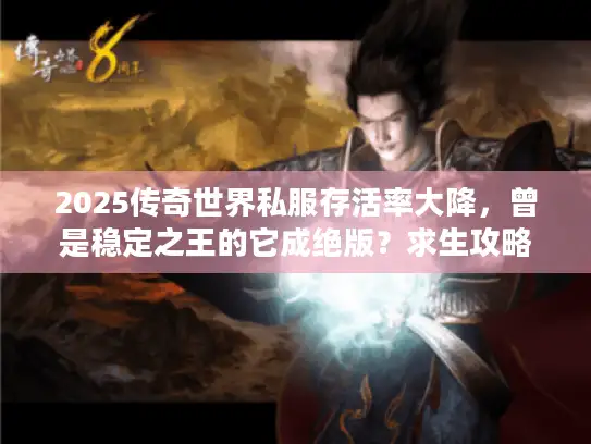 2025传奇世界私服存活率大降，曾是稳定之王的它成绝版？求生攻略来了