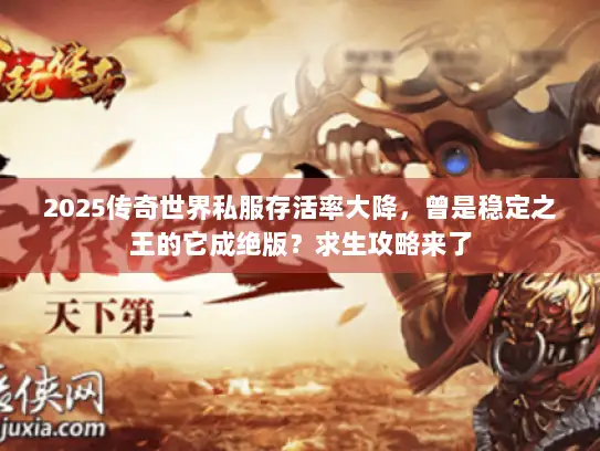 2025传奇世界私服存活率大降，曾是稳定之王的它成绝版？求生攻略来了