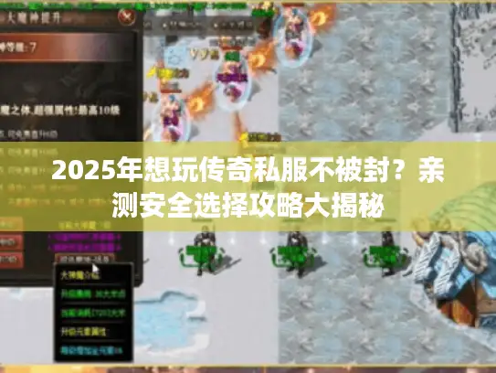 2025年想玩传奇私服不被封？亲测安全选择攻略大揭秘