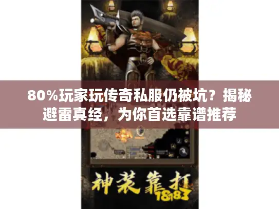 80%玩家玩传奇私服仍被坑？揭秘避雷真经，为你首选靠谱推荐