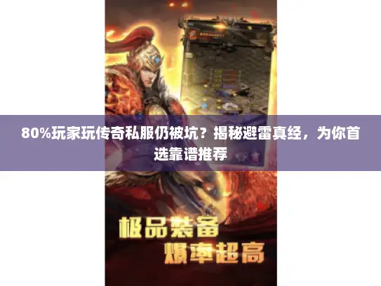 80%玩家玩传奇私服仍被坑？揭秘避雷真经，为你首选靠谱推荐