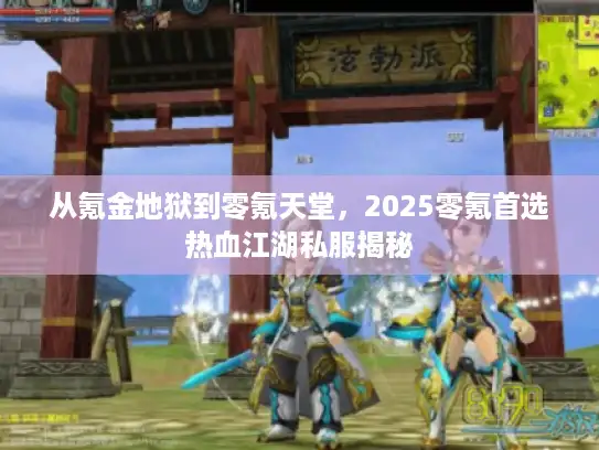 从氪金地狱到零氪天堂,2025零氪首选热血江湖私服揭秘 从氪金地狱到零氪天堂,2025零氪首选热血江湖私服揭秘