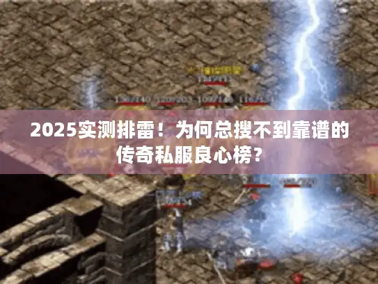 2025实测排雷！为何总搜不到靠谱的传奇私服良心榜？