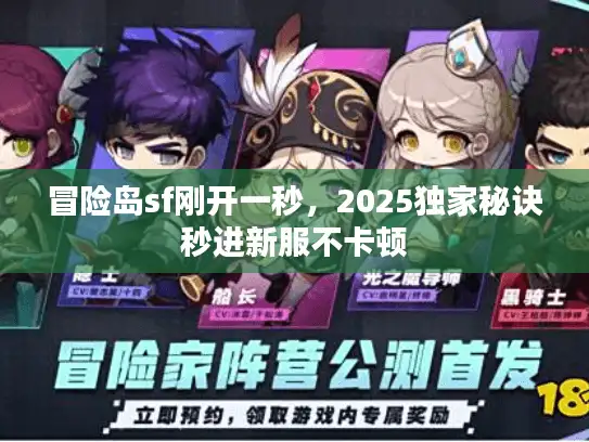 冒险岛sf刚开一秒,2025独家秘诀秒进新服不卡顿 冒险岛sf刚开一秒,2025独家秘诀秒进新服不卡顿